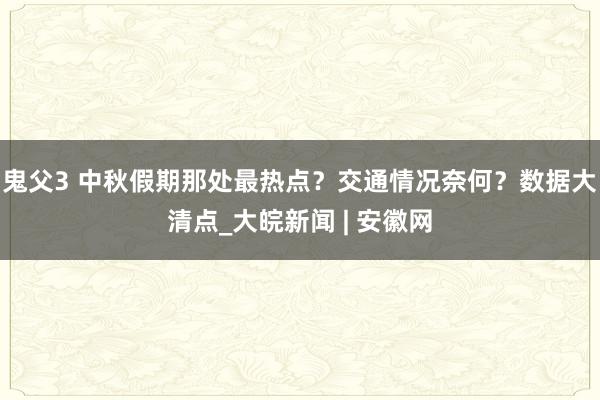 鬼父3 中秋假期那处最热点？交通情况奈何？数据大清点_大皖新闻 | 安徽网