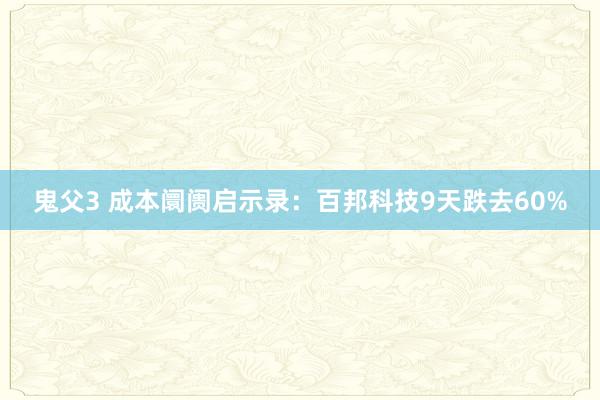 鬼父3 成本阛阓启示录：百邦科技9天跌去60%