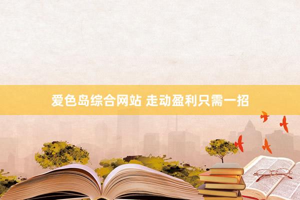 爱色岛综合网站 走动盈利只需一招