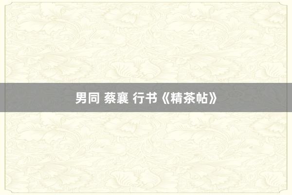 男同 蔡襄 行书《精茶帖》