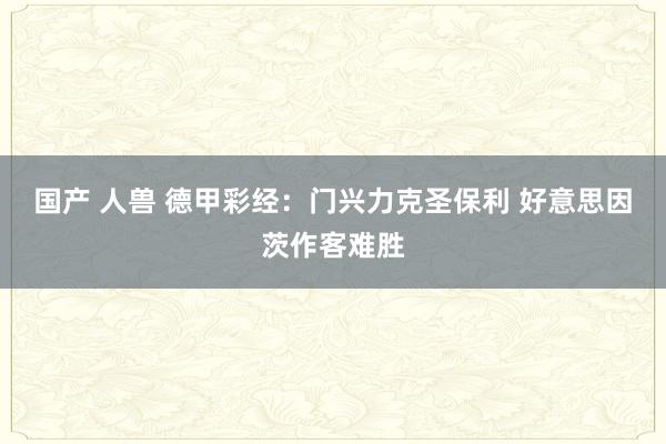 国产 人兽 德甲彩经：门兴力克圣保利 好意思因茨作客难胜