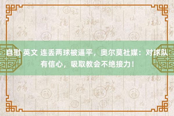 自慰 英文 连丢两球被逼平，奥尔莫社媒：对球队有信心，吸取教会不绝接力！