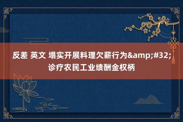 反差 英文 塌实开展料理欠薪行为&#32;诊疗农民工业绩酬金权柄
