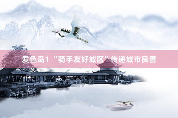 爱色岛1 “骑手友好城区”传递城市良善