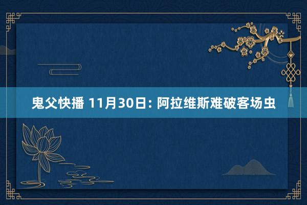 鬼父快播 11月30日: 阿拉维斯难破客场虫