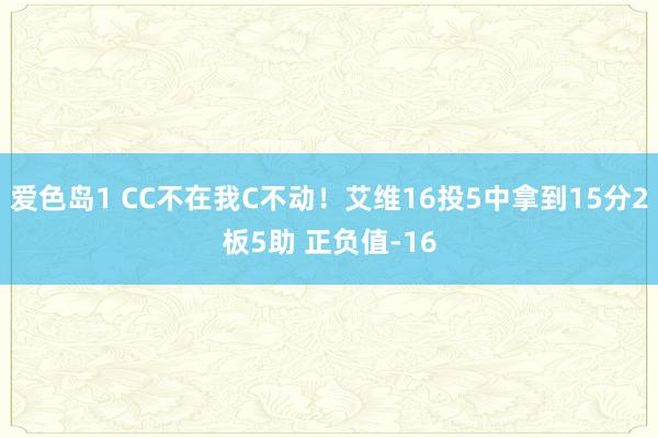 爱色岛1 CC不在我C不动！艾维16投5中拿到15分2板5助 正负值-16