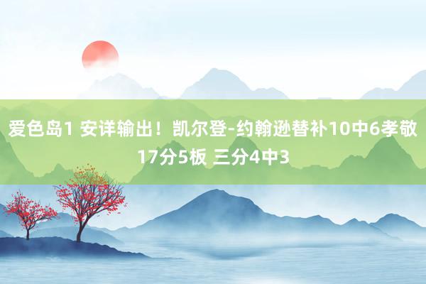 爱色岛1 安详输出！凯尔登-约翰逊替补10中6孝敬17分5板 三分4中3