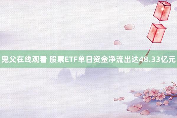鬼父在线观看 股票ETF单日资金净流出达48.33亿元