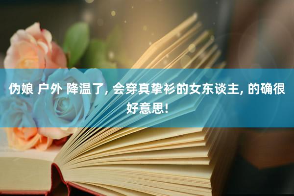 伪娘 户外 降温了， 会穿真挚衫的女东谈主， 的确很好意思!