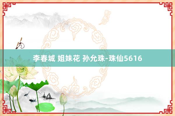 李春城 姐妹花 孙允珠-珠仙5616
