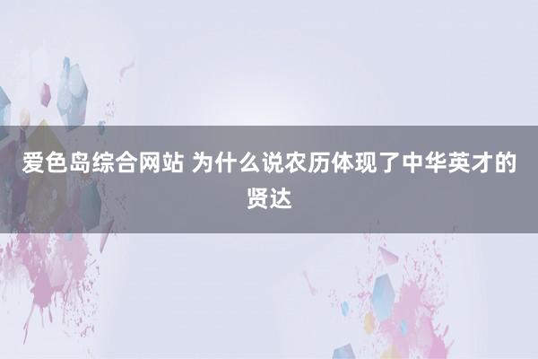 爱色岛综合网站 为什么说农历体现了中华英才的贤达