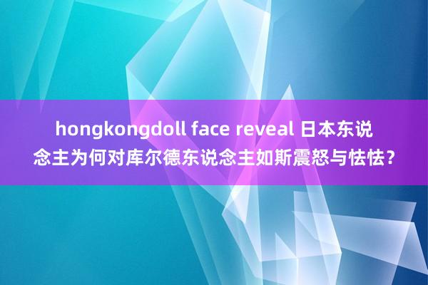 hongkongdoll face reveal 日本东说念主为何对库尔德东说念主如斯震怒与怯怯？