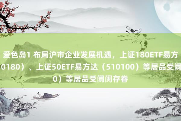爱色岛1 布局沪市企业发展机遇,上证180ETF易方达(530180)、上证50ETF易方达(510100)等居品受阛阓存眷
