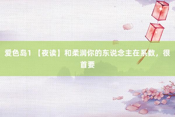 爱色岛1 【夜读】和柔润你的东说念主在系数，很首要
