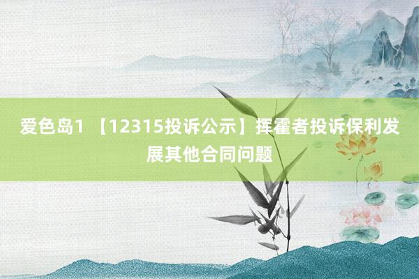 爱色岛1 【12315投诉公示】挥霍者投诉保利发展其他合同问题
