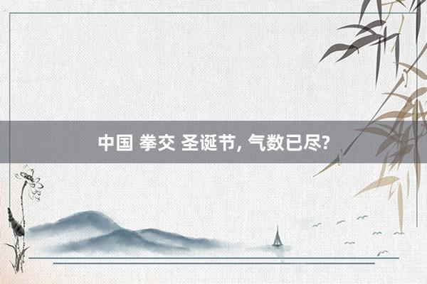中国 拳交 圣诞节， 气数已尽?