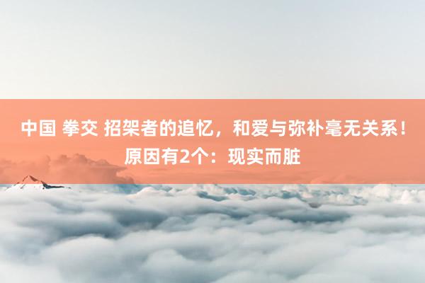 中国 拳交 招架者的追忆，和爱与弥补毫无关系！原因有2个：现实而脏