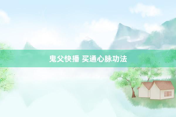 鬼父快播 买通心脉功法