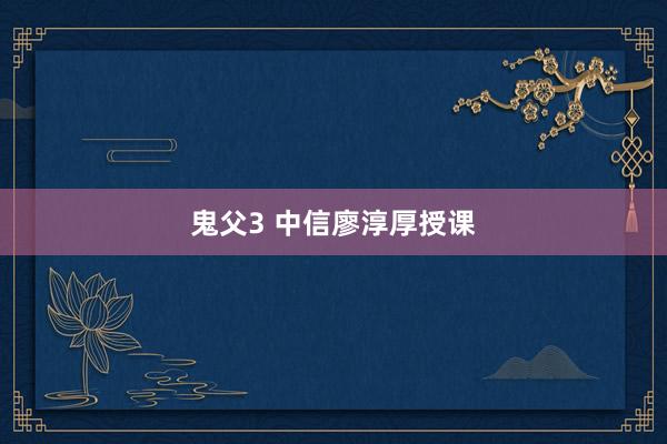 鬼父3 中信廖淳厚授课