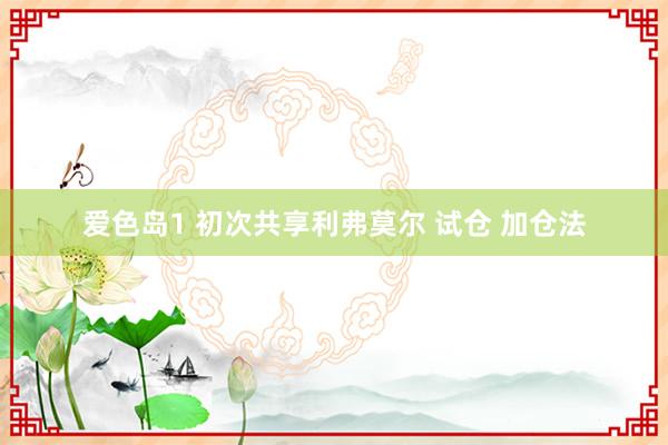 爱色岛1 初次共享利弗莫尔 试仓 加仓法
