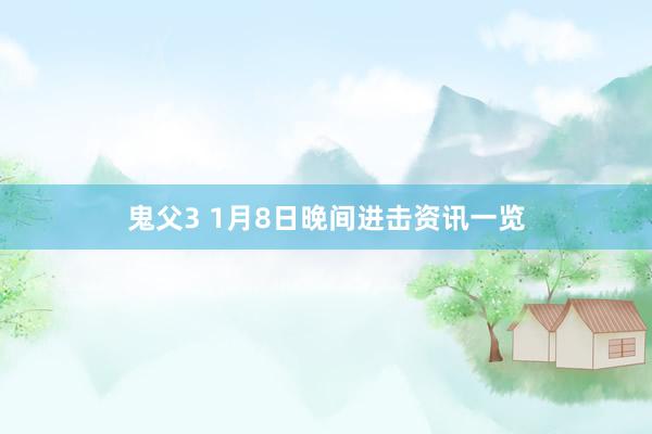 鬼父3 1月8日晚间进击资讯一览