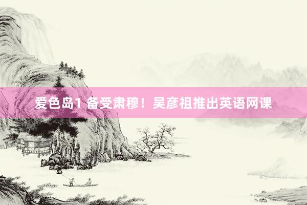 爱色岛1 备受肃穆！吴彦祖推出英语网课