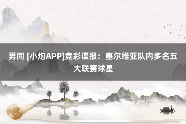 男同 [小炮APP]竞彩谍报：塞尔维亚队内多名五大联赛球星