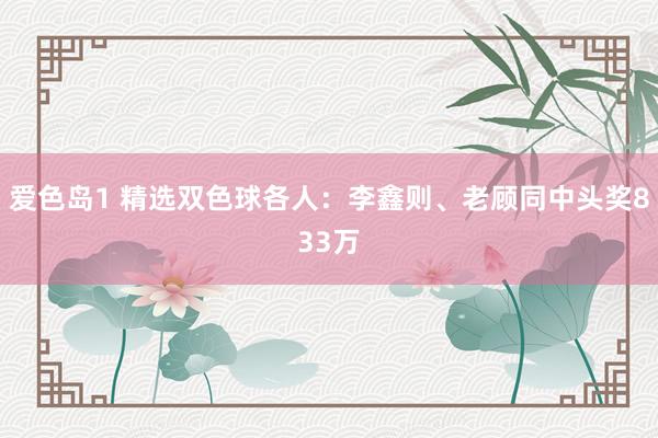 爱色岛1 精选双色球各人：李鑫则、老顾同中头奖833万