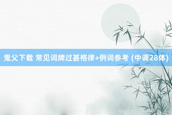 鬼父下载 常见词牌过甚格律+例词参考 (中调28体)