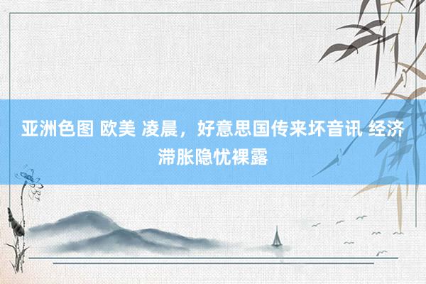 亚洲色图 欧美 凌晨，好意思国传来坏音讯 经济滞胀隐忧裸露