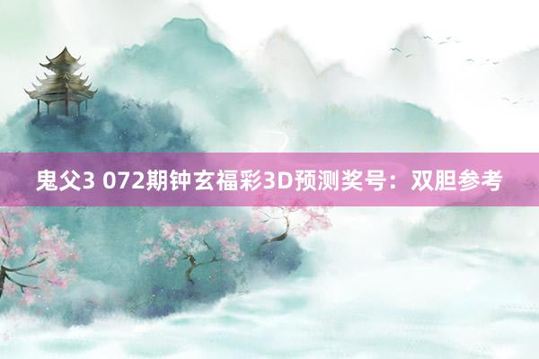 鬼父3 072期钟玄福彩3D预测奖号：双胆参考