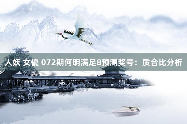 人妖 女優 072期何明满足8预测奖号：质合比分析