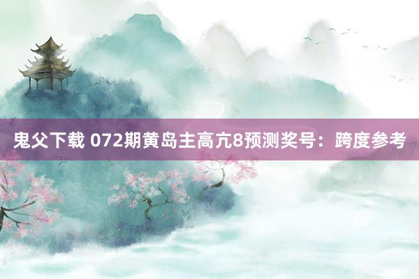 鬼父下载 072期黄岛主高亢8预测奖号：跨度参考