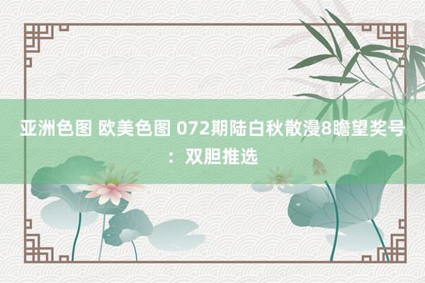 亚洲色图 欧美色图 072期陆白秋散漫8瞻望奖号：双胆推选