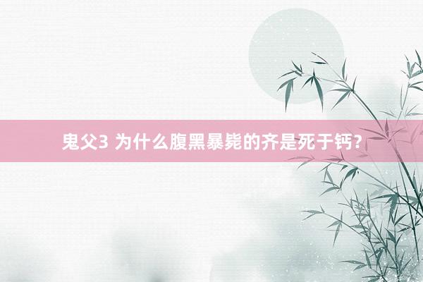 鬼父3 为什么腹黑暴毙的齐是死于钙？