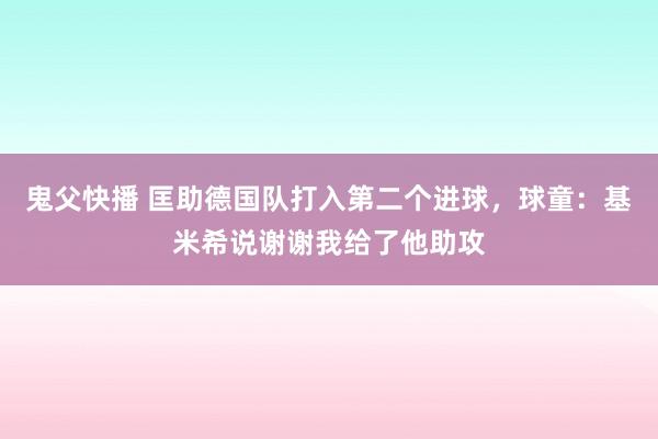 鬼父快播 匡助德国队打入第二个进球，球童：基米希说谢谢我给了他助攻
