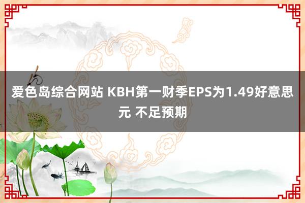 爱色岛综合网站 KBH第一财季EPS为1.49好意思元 不足预期