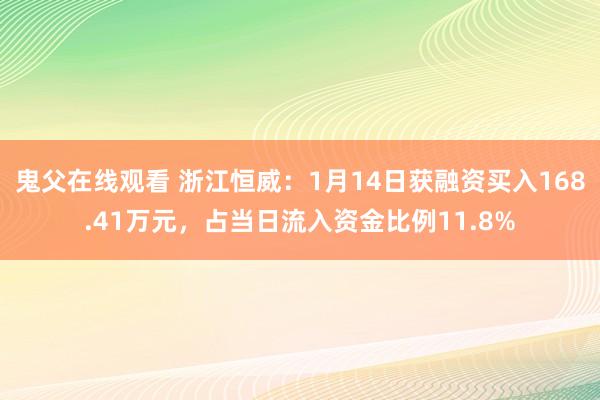 鬼父在线观看 浙江恒威：1月14日获融资买入168.41万元，占当日流入资金比例11.8%