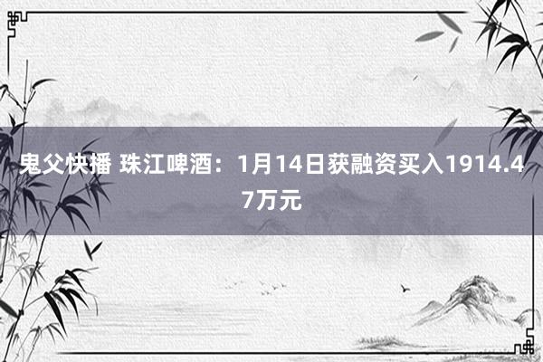 鬼父快播 珠江啤酒：1月14日获融资买入1914.47万元