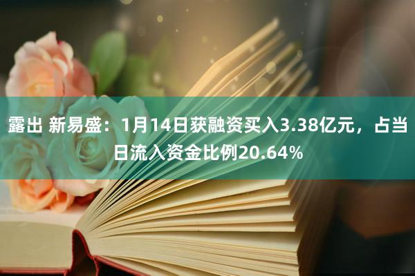 露出 新易盛：1月14日获融资买入3.38亿元，占当日流入资金比例20.64%