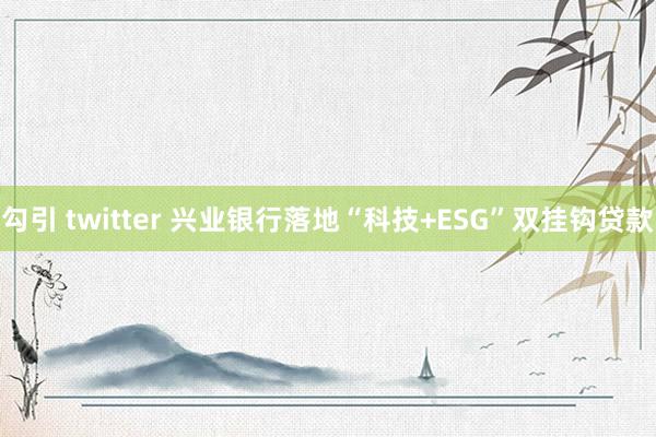 勾引 twitter 兴业银行落地“科技+ESG”双挂钩贷款