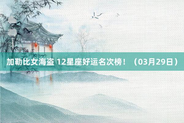 加勒比女海盗 12星座好运名次榜！（03月29日）