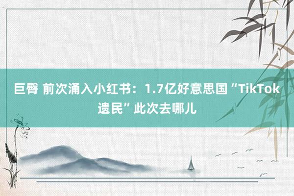 巨臀 前次涌入小红书：1.7亿好意思国“TikTok遗民”此次去哪儿