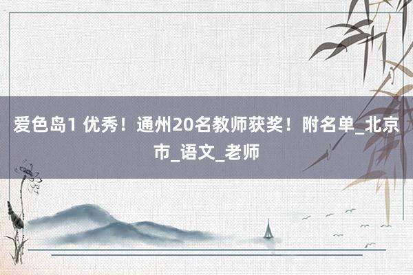 爱色岛1 优秀！通州20名教师获奖！附名单_北京市_语文_老师