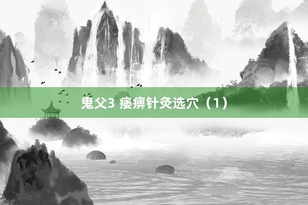 鬼父3 痿痹针灸选穴（1）