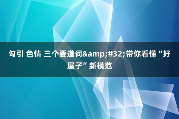 勾引 色情 三个要道词&#32;带你看懂“好屋子”新模范