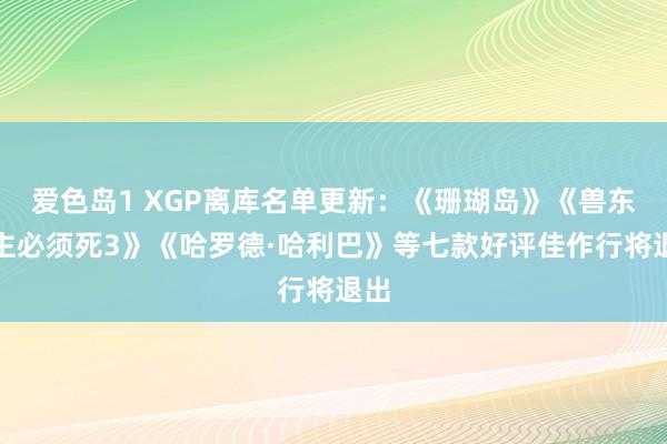 爱色岛1 XGP离库名单更新：《珊瑚岛》《兽东谈主必须死3》《哈罗德·哈利巴》等七款好评佳作行将退出