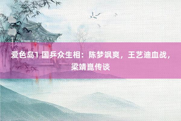 爱色岛1 国乒众生相：陈梦飒爽，王艺迪血战，梁靖崑传谈