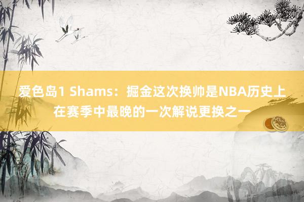 爱色岛1 Shams：掘金这次换帅是NBA历史上在赛季中最晚的一次解说更换之一