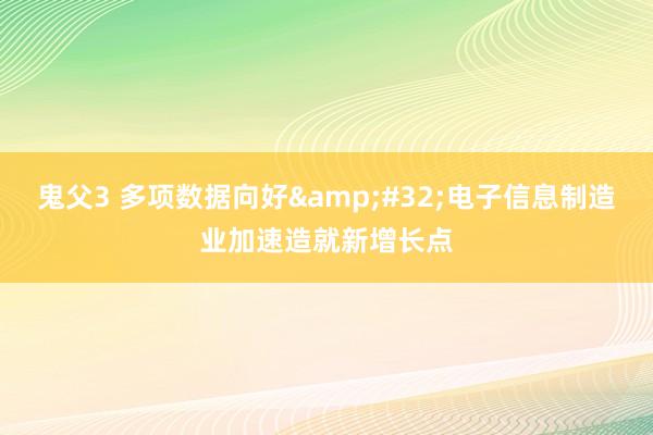 鬼父3 多项数据向好&#32;电子信息制造业加速造就新增长点